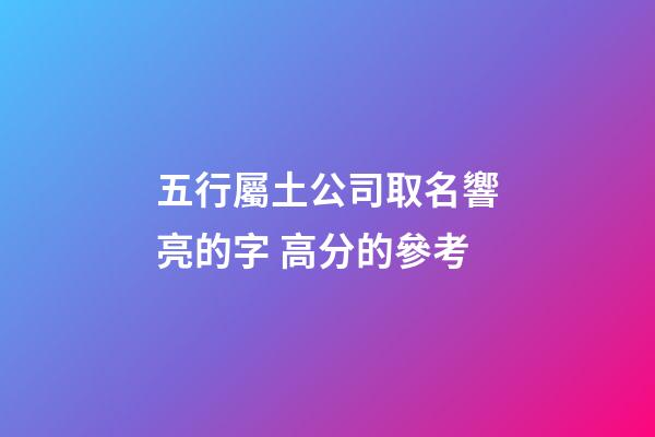 五行屬土公司取名響亮的字 高分的參考-第1張-公司起名-玄機派